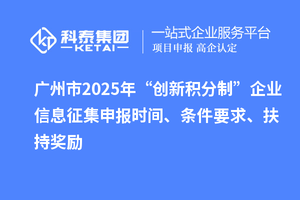 廣州市2025年“創(chuàng)新積分制”企業(yè)信息征集申報時間、條件要求、扶持獎勵