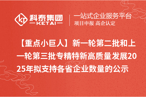 【重點小巨人】新一輪第二批和上一輪第三批專精特新高質量發展2025年擬支持各省企業數量的公示