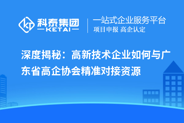 深度揭秘：高新技術企業如何與廣東省高企協會精準對接資源