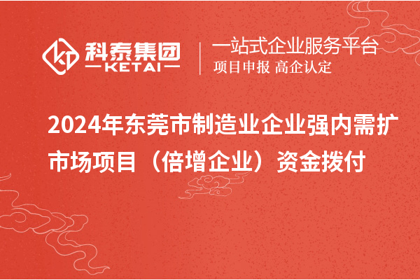2024年?yáng)|莞市制造業(yè)企業(yè)強(qiáng)內(nèi)需擴(kuò)市場(chǎng)項(xiàng)目（倍增企業(yè)）資金撥付
