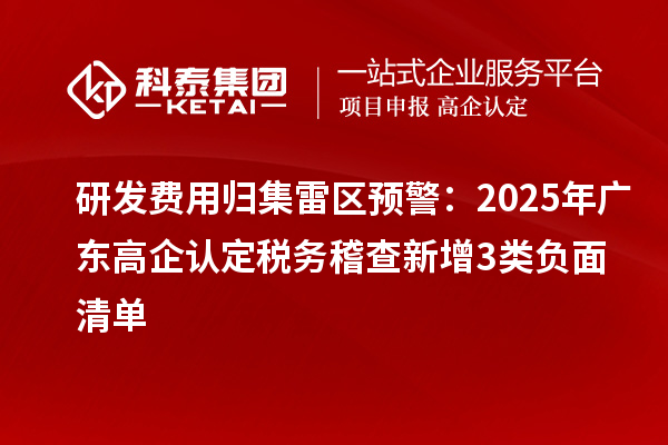 研發費用歸集雷區預警：2025年廣東高企認定稅務稽查新增3類負面清單