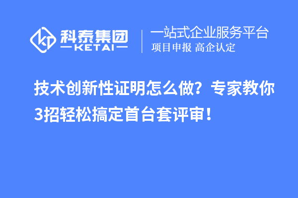 技術(shù)創(chuàng)新性證明怎么做？專家教你3招輕松搞定<a href=http://www.xjsygy.com/stt/ target=_blank class=infotextkey>首臺套</a>評審！