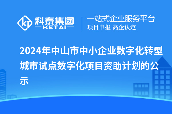 2024年中山市中小企業(yè)數(shù)字化轉(zhuǎn)型城市試點(diǎn)數(shù)字化項(xiàng)目資助計(jì)劃的公示