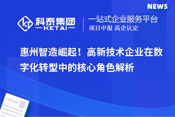 惠州智造崛起！高新技術企業在數字化轉型中的核心角色解析