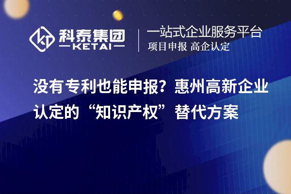 沒有專利也能申報？惠州高新企業認定的“知識產權”替代方案