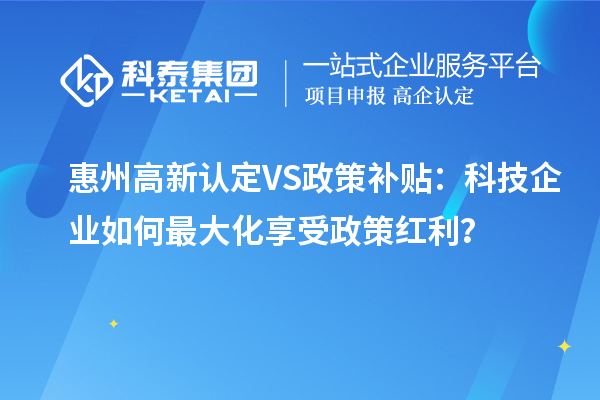 惠州高新認定VS政策補貼：科技企業如何最大化享受政策紅利？
