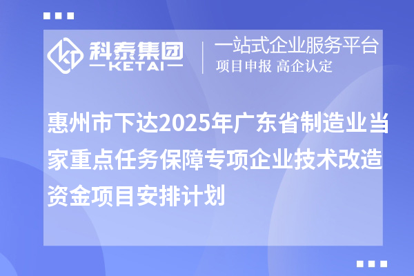 惠州市下達2025年廣東省制造業當家重點任務保障專項企業技術改造資金項目安排計劃