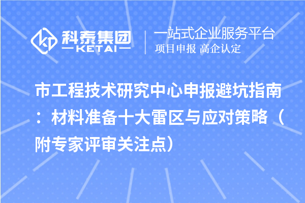 市工程技術研究中心申報避坑指南：材料準備十大雷區與應對策略（附專家評審關注點）