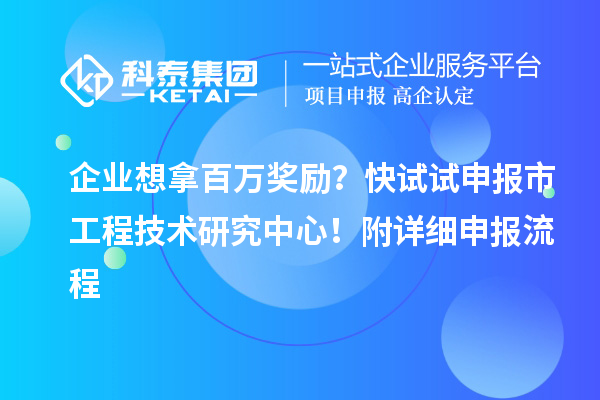 企業想拿百萬獎勵？快試試申報市工程技術研究中心！附詳細申報流程