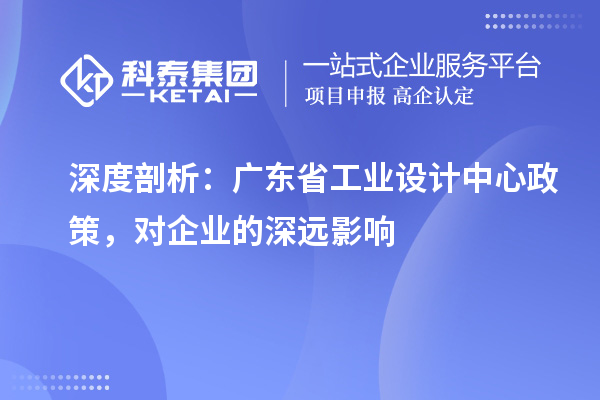 深度剖析：廣東省工業(yè)設計中心政策，對企業(yè)的深遠影響