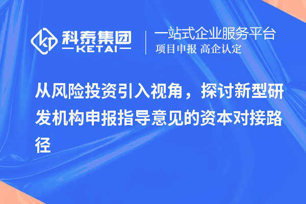 從風(fēng)險(xiǎn)投資引入視角，探討新型研發(fā)機(jī)構(gòu)申報(bào)指導(dǎo)意見的資本對(duì)接路徑