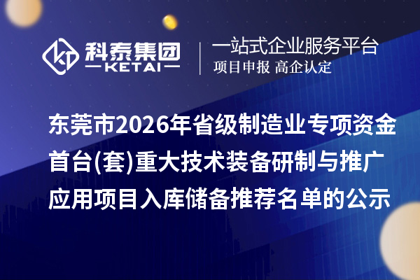 東莞市2026年省級(jí)制造業(yè)專項(xiàng)資金首臺(tái)(套)重大技術(shù)裝備研制與推廣應(yīng)用項(xiàng)目入庫(kù)儲(chǔ)備推薦名單的公示