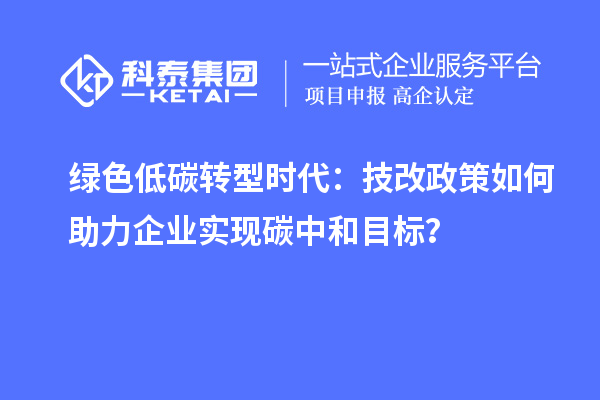 綠色低碳轉(zhuǎn)型時代：<a href=http://www.xjsygy.com/fuwu/jishugaizao.html target=_blank class=infotextkey>技改</a>政策如何助力企業(yè)實現(xiàn)碳中和目標？