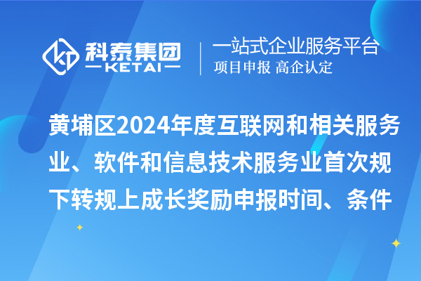 黃埔區(qū)2024年度互聯(lián)網(wǎng)和相關(guān)服務(wù)業(yè)、軟件和信息技術(shù)服務(wù)業(yè)首次規(guī)下轉(zhuǎn)規(guī)上成長獎勵申報時間、條件要求、資助標準
