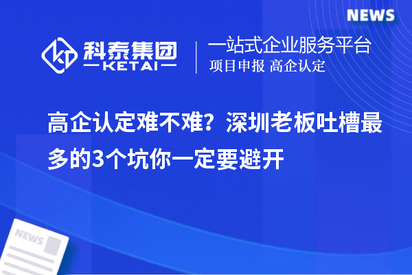 高企認定難不難？深圳老板吐槽最多的3個坑你一定要避開