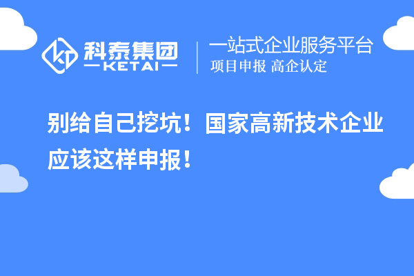 別給自己挖坑！國家高新技術企業(yè)應該這樣申報！