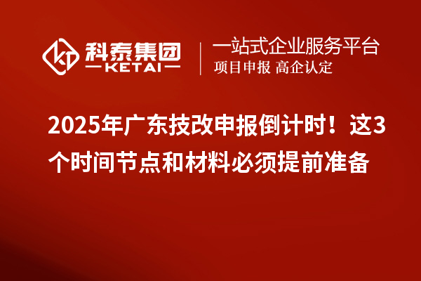 2025年廣東技改申報(bào)倒計(jì)時！這3個時間節(jié)點(diǎn)和材料必須提前準(zhǔn)備