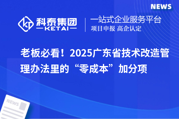 老板必看！2025廣東省<a href=http://www.xjsygy.com/fuwu/jishugaizao.html target=_blank class=infotextkey>技術改造</a>管理辦法里的“零成本”加分項