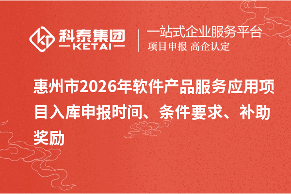 惠州市2026年軟件產(chǎn)品服務(wù)應(yīng)用項(xiàng)目入庫(kù)申報(bào)時(shí)間、條件要求、補(bǔ)助獎(jiǎng)勵(lì)