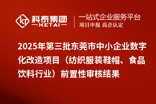 2025年第三批東莞市中小企業數字化改造項目（紡織服裝鞋帽、食品飲料行業）前置性審核結果