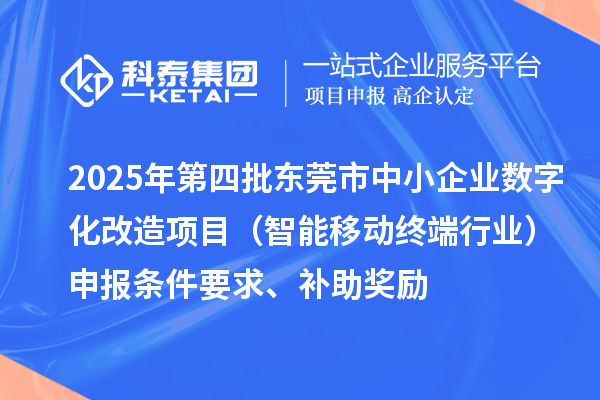 2025年第四批東莞市中小企業數字化改造項目（智能移動終端行業）申報條件要求、補助獎勵