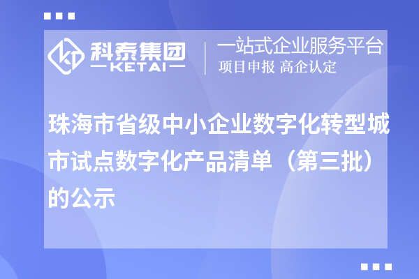珠海市省級(jí)中小企業(yè)數(shù)字化轉(zhuǎn)型城市試點(diǎn)數(shù)字化產(chǎn)品清單（第三批）的公示