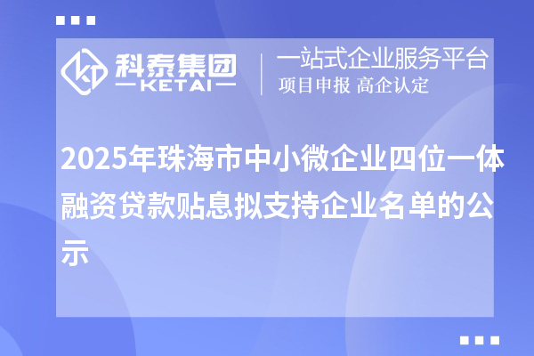 2025年珠海市中小微企業四位一體融資貸款貼息擬支持企業名單的公示