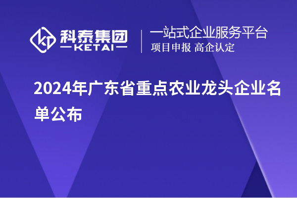 2024年廣東省重點農業龍頭企業名單公布