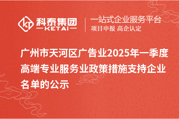 廣州市天河區廣告業2025年一季度高端專業服務業政策措施支持企業名單的公示