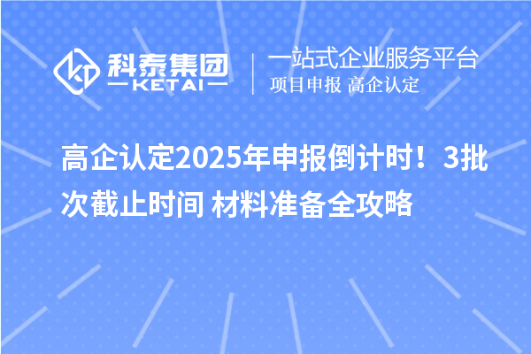 高企認定2025年申報倒計時！3批次截止時間+材料準備全攻略