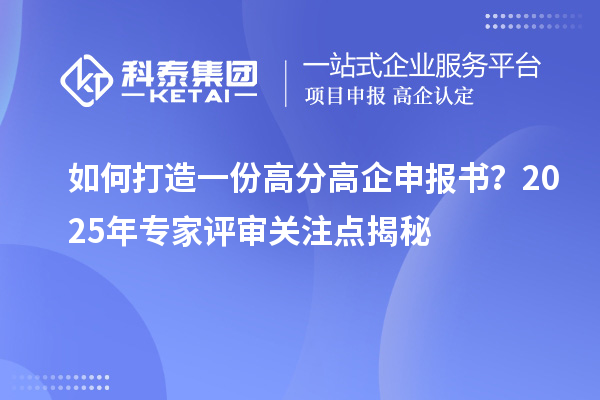 如何打造一份高分高企申報書？2025年專家評審關(guān)注點揭秘