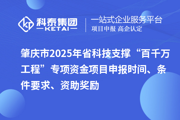 肇慶市2025年省科技支撐“百千萬工程”專項資金項目申報時間、條件要求、資助獎勵