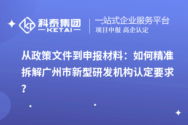 從政策文件到申報(bào)材料：如何精準(zhǔn)拆解廣州市新型研發(fā)機(jī)構(gòu)認(rèn)定要求？