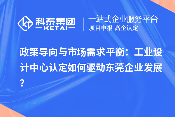 政策導向與市場需求平衡：工業(yè)設計中心認定如何驅動東莞企業(yè)發(fā)展？