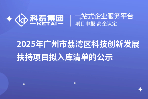 2025年廣州市荔灣區科技創新發展扶持項目擬入庫清單的公示