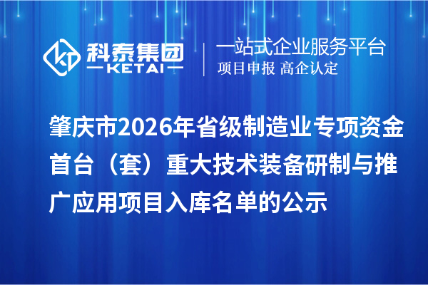 肇慶市2026年省級制造業專項資金首臺（套）重大技術裝備研制與推廣應用項目入庫名單的公示