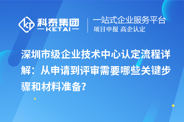 深圳市級企業技術中心認定流程詳解：從申請到評審需要哪些關鍵步驟和材料準備？