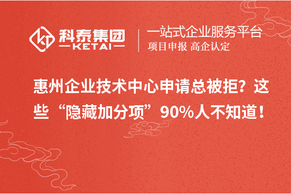 惠州企業技術中心申請總被拒？這些“隱藏加分項”90%人不知道！