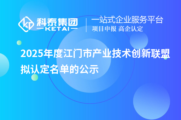 2025年度江門市產(chǎn)業(yè)技術創(chuàng)新聯(lián)盟擬認定名單的公示