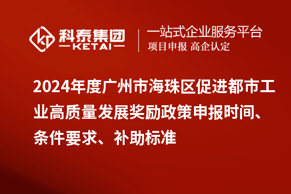 2024年度廣州市海珠區(qū)促進(jìn)都市工業(yè)高質(zhì)量發(fā)展獎(jiǎng)勵(lì)政策申報(bào)時(shí)間、條件要求、補(bǔ)助標(biāo)準(zhǔn)