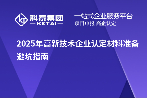 2025年高新技術企業認定材料準備避坑指南