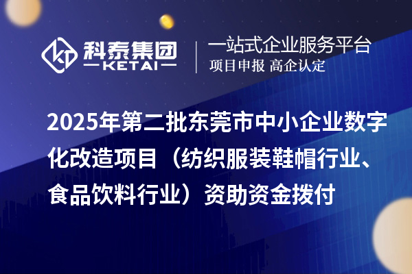 2025年第二批東莞市中小企業(yè)數(shù)字化改造項目（紡織服裝鞋帽行業(yè)、食品飲料行業(yè)）資助資金撥付