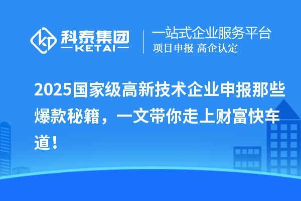 2025國家級高新技術企業申報那些爆款秘籍，一文帶你走上財富快車道！