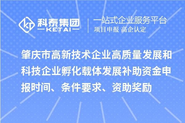 肇慶市高新技術(shù)企業(yè)高質(zhì)量發(fā)展和科技企業(yè)孵化載體發(fā)展補助資金申報時間、條件要求、資助獎勵
