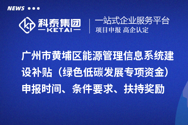 廣州市黃埔區能源管理信息系統建設補貼（綠色低碳發展專項資金）申報時間、條件要求、扶持獎勵