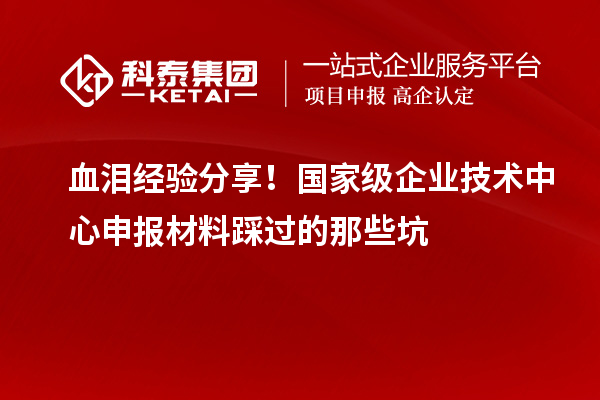 血淚經驗分享！國家級企業技術中心申報材料踩過的那些坑