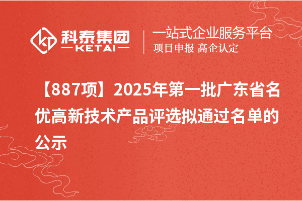 【887項】2025年第一批廣東省名優高新技術產品評選擬通過名單的公示