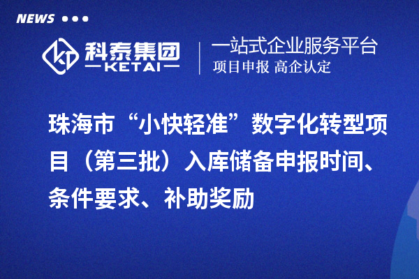 珠海市“小快輕準(zhǔn)”數(shù)字化轉(zhuǎn)型項目（第三批）入庫儲備申報時間、條件要求、補助獎勵