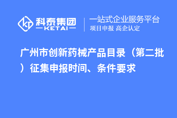 廣州市創(chuàng)新藥械產(chǎn)品目錄（第二批）征集申報時間、條件要求