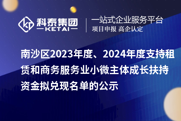 南沙區2023年度、2024年度支持租賃和商務服務業小微主體成長扶持資金擬兌現名單的公示